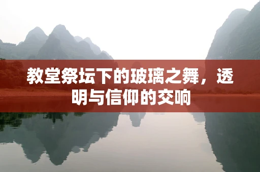 教堂祭坛下的玻璃之舞，透明与信仰的交响