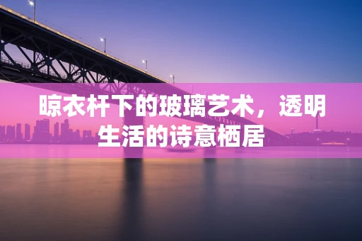 晾衣杆下的玻璃艺术，透明生活的诗意栖居