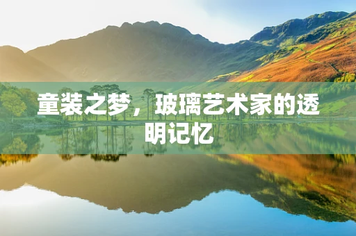 童装之梦，玻璃艺术家的透明记忆