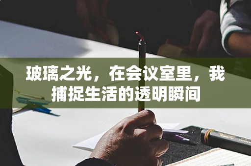 玻璃之光，在会议室里，我捕捉生活的透明瞬间