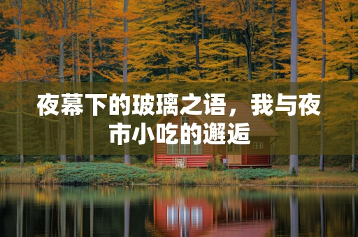 夜幕下的玻璃之语，我与夜市小吃的邂逅