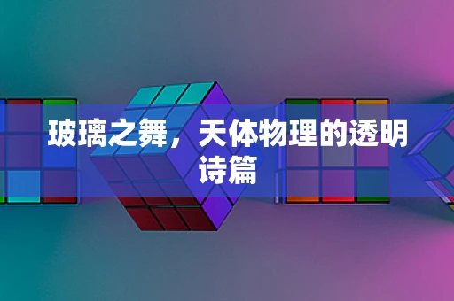 玻璃之舞，天体物理的透明诗篇