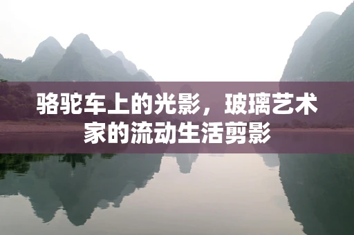 骆驼车上的光影，玻璃艺术家的流动生活剪影