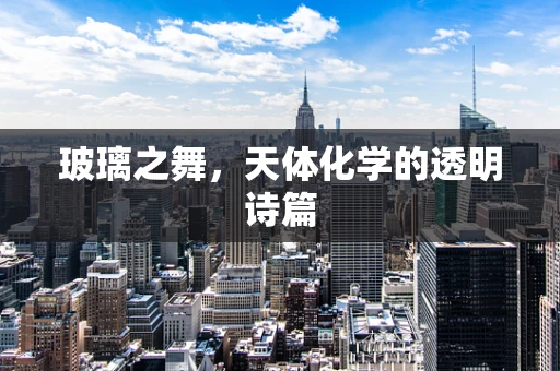 玻璃之舞，天体化学的透明诗篇