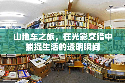 山地车之旅，在光影交错中捕捉生活的透明瞬间