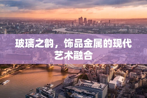 玻璃之韵，饰品金属的现代艺术融合