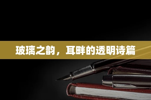 玻璃之韵，耳畔的透明诗篇