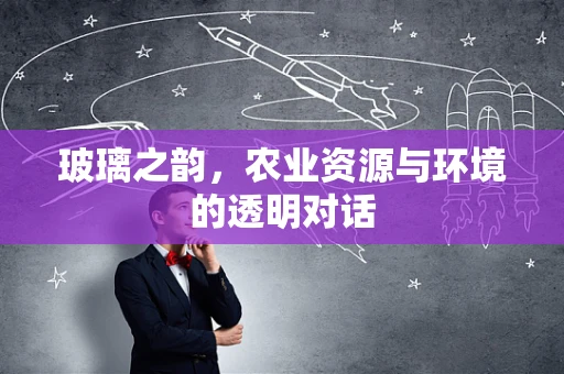 玻璃之韵，农业资源与环境的透明对话