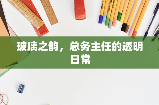 玻璃之韵，总务主任的透明日常