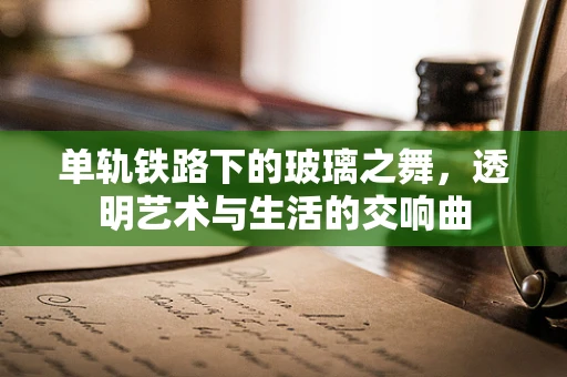 单轨铁路下的玻璃之舞，透明艺术与生活的交响曲