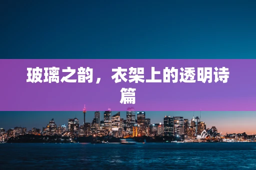 玻璃之韵，衣架上的透明诗篇