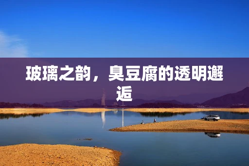 玻璃之韵，臭豆腐的透明邂逅