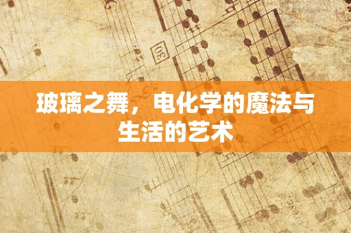 玻璃之舞，电化学的魔法与生活的艺术