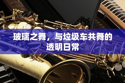 玻璃之舞，与垃圾车共舞的透明日常