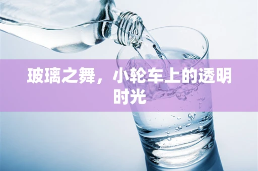 玻璃之舞，小轮车上的透明时光