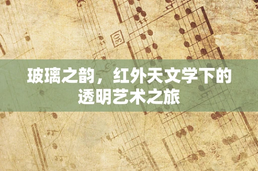 玻璃之韵，红外天文学下的透明艺术之旅