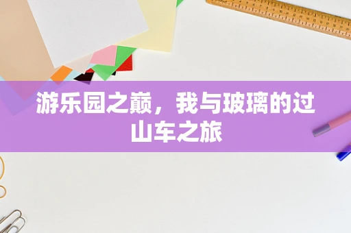 游乐园之巅，我与玻璃的过山车之旅
