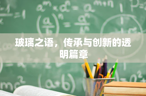 玻璃之语，传承与创新的透明篇章