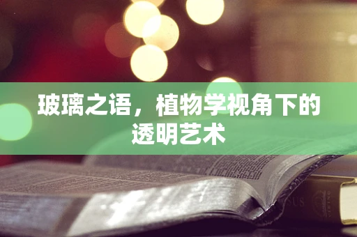 玻璃之语，植物学视角下的透明艺术