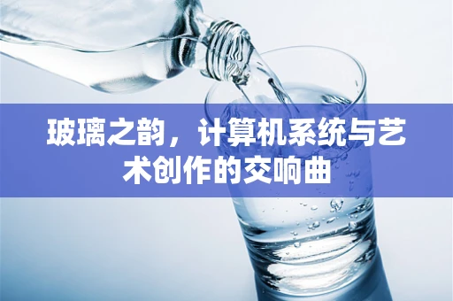 玻璃之韵，计算机系统与艺术创作的交响曲