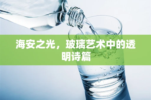 海安之光，玻璃艺术中的透明诗篇