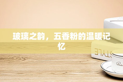 玻璃之韵，五香粉的温暖记忆