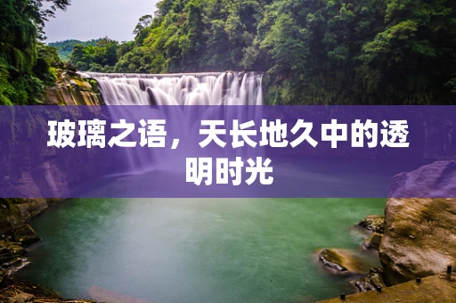 玻璃之语，天长地久中的透明时光