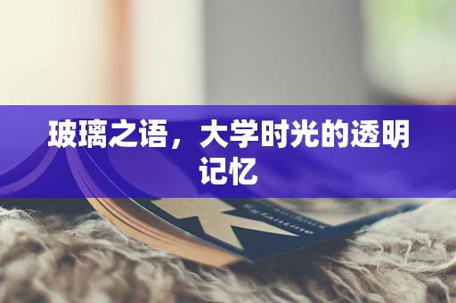 玻璃之语，大学时光的透明记忆