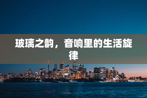 玻璃之韵，音响里的生活旋律