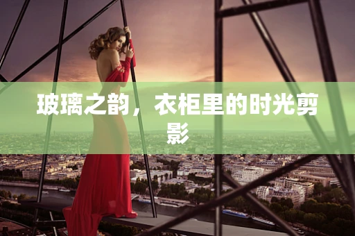 玻璃之韵，衣柜里的时光剪影