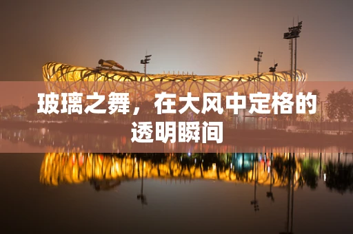 玻璃之舞，在大风中定格的透明瞬间