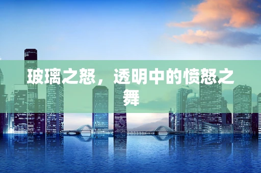 玻璃之怒，透明中的愤怒之舞