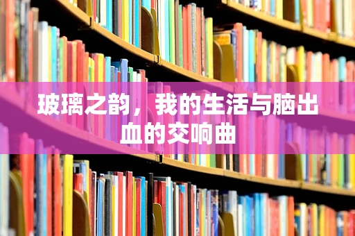 玻璃之韵，我的生活与脑出血的交响曲
