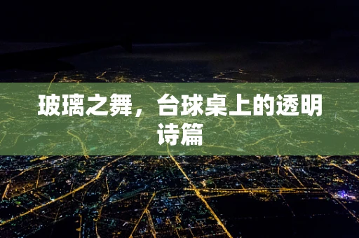玻璃之舞，台球桌上的透明诗篇