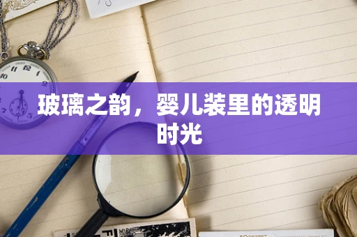 玻璃之韵，婴儿装里的透明时光