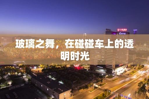 玻璃之舞，在碰碰车上的透明时光