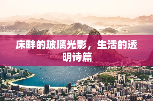 床畔的玻璃光影，生活的透明诗篇