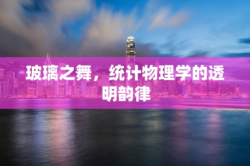 玻璃之舞，统计物理学的透明韵律