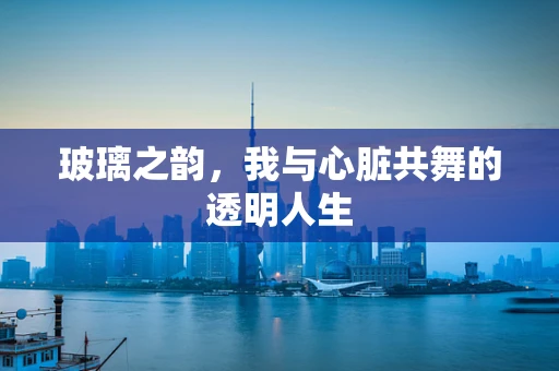 玻璃之韵，我与心脏共舞的透明人生