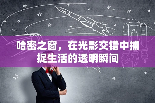 哈密之窗，在光影交错中捕捉生活的透明瞬间