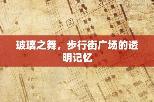玻璃之舞，步行街广场的透明记忆