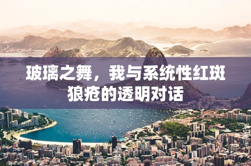 玻璃之舞，我与系统性红斑狼疮的透明对话
