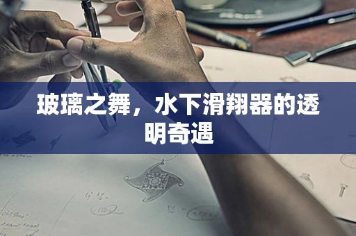 玻璃之舞，水下滑翔器的透明奇遇