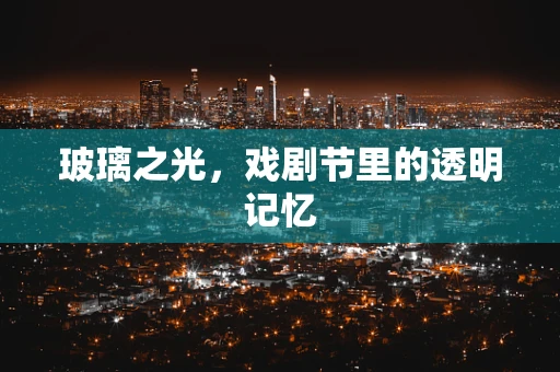 玻璃之光，戏剧节里的透明记忆