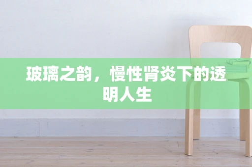 玻璃之韵，慢性肾炎下的透明人生