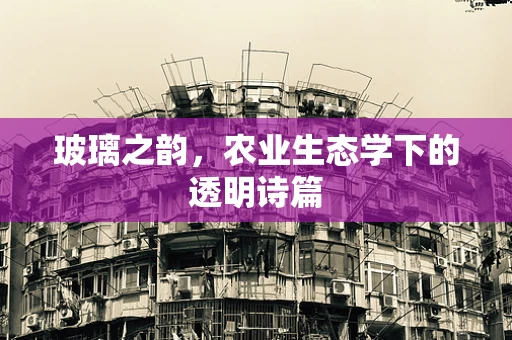 玻璃之韵，农业生态学下的透明诗篇