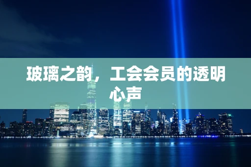 玻璃之韵，工会会员的透明心声