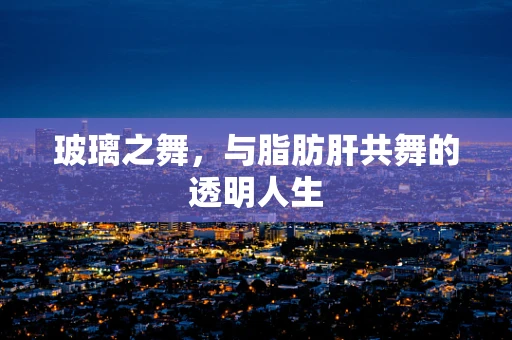 玻璃之舞，与脂肪肝共舞的透明人生