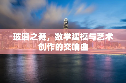玻璃之舞，数学建模与艺术创作的交响曲