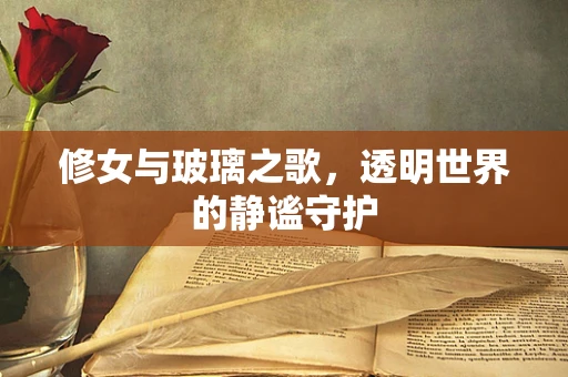 修女与玻璃之歌，透明世界的静谧守护